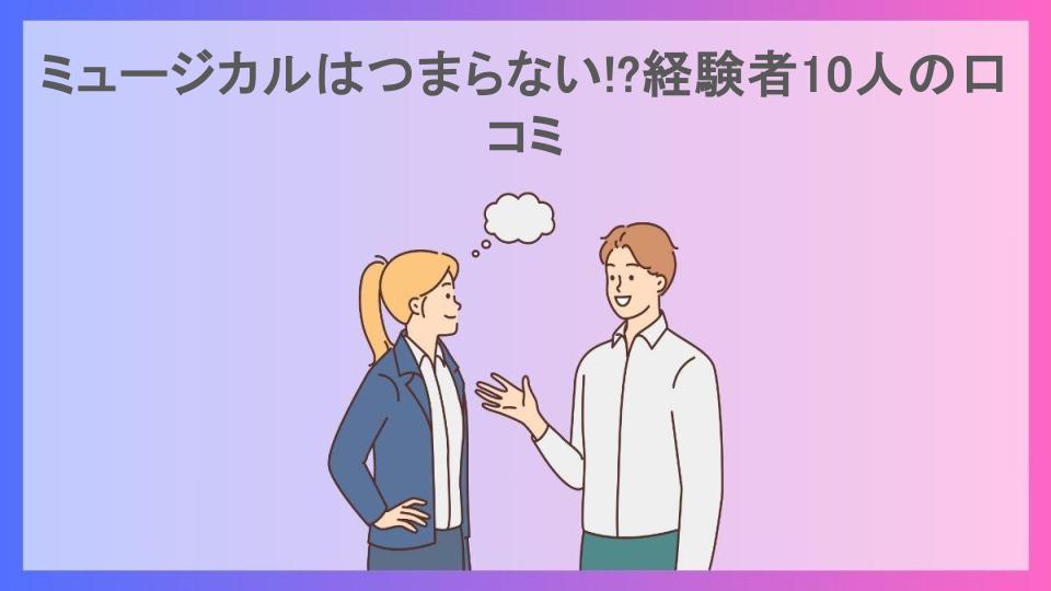 ミュージカルはつまらない!?経験者10人の口コミ